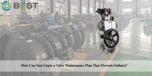 Create a Valve Maintenance Plan That Prevents Failures